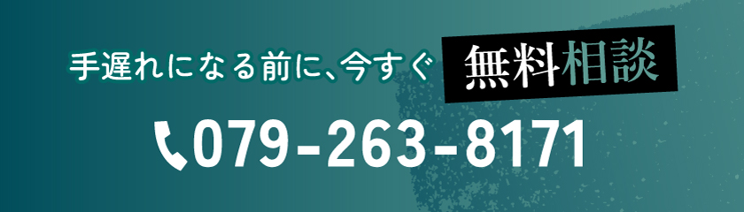 手遅れになる前に、今すぐ 無料相談 079-263-8171
